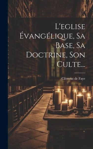 L'eglise Évangélique, Sa Base, Sa Doctrine, Son Culte...