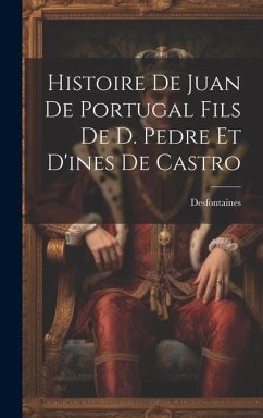 Histoire De Juan De Portugal Fils De D. Pedre Et D'ines De Castro Cover Histoire De Juan De Portugal Fils De D. Pedre Et D'ines De Castro