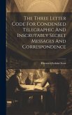 The Three Letter Code For Condensed Telegraphic And Inscrutably Secret Messages And Correspondence The Three Letter Code For Condensed Telegraphic And Inscrutably Secret Messages And Correspondence
