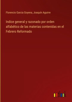 Indice general y razonado por orden alfabético de las materias contenidas en el Febrero Reformado