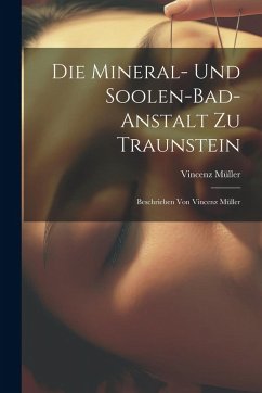 Cover Die Mineral- Und Soolen-bad-anstalt Zu Traunstein: Beschrieben Von Vincenz Müller