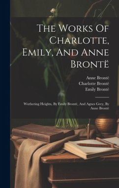 Cover The Works Of Charlotte, Emily, And Anne Brontë: Wuthering Heights, By Emily Brontë, And Agnes Grey, By Anne Brontë