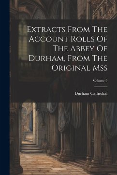 Extracts From The Account Rolls Of The Abbey Of Durham, From The Original Mss; Volume 2 - Cathedral, Durham