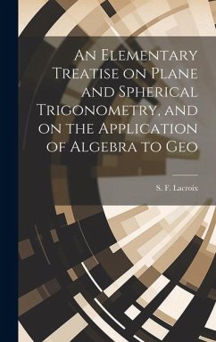 An Elementary Treatise on Plane and Spherical Trigonometry, and on the Application of Algebra to Geo - S. F. (Silvestre François), Lacroix