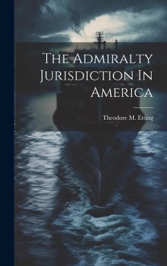 The Admiralty Jurisdiction In America - Etting, Theodore M.