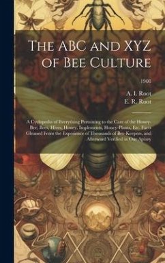 Cover The ABC and XYZ of Bee Culture; a Cyclopedia of Everything Pertaining to the Care of the Honey-bee; Bees, Hives, Honey, Implements, Honey-plants, Etc.