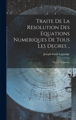Traite De La Resolution Des Equations Numeriques De Tous Les Degres ..: Par J. L. Lagrange - Lagrange, Joseph Louis
