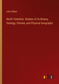 North Yorkshire. Studies of its Botany, Geology, Climate, and Physical Geography - Gilbert, John