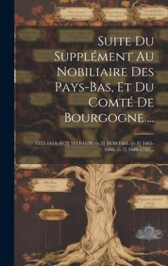 Suite Du Supplément Au Nobiliaire Des Pays-bas, Et Du Comté De Bourgogne ...: 1555-1614.-[v.2] 1614-1630.-[v.3] 1630-1661.-[v.4] 1661-1686.-[v.5] 1686 - Anonymous