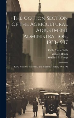 The Cotton Section of the Agricultural Adjustment Administration, 1933-1937: Koral History Transcript / and Related Material, 1966-196 - Baum, Willa K.; Cobb, Cully Alton; Camp, Wofford B.