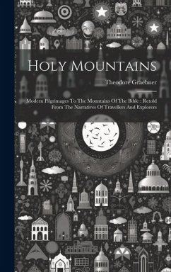 Holy Mountains: Modern Pilgrimages To The Mountains Of The Bible: Retold From The Narratives Of Travellers And Explorers - Graebner, Theodore