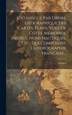Cover Catalogue Par Ordre Géographique Des Cartes, Plans, Vues De Côtes, Mémoires, Instructions Nautiques, Etc., Qui Composent L'hydrographie Française...