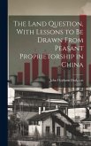 The Land Question, With Lessons to Be Drawn From Peasant Proprietorship in China The Land Question, With Lessons to Be Drawn From Peasant Proprietorship in China