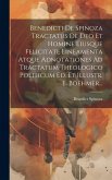 Benedicti De Spinoza Tractatus De Deo Et Homine Eiusque Felicitate Lineamenta Atque Adnotationes Ad Tractatum Theologico Politicum Ed. Et Illustr. E.