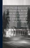 The Pilgrimage of a Stranger. Being an Account of Fifty-one Years of the Journey of a Poor Sinner