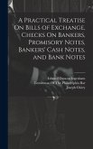 A Practical Treatise On Bills of Exchange, Checks On Bankers, Promisory Notes, Bankers' Cash Notes, and Bank Notes