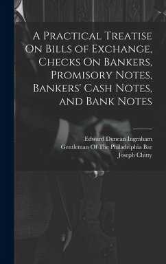 A Practical Treatise On Bills of Exchange, Checks On Bankers, Promisory Notes, Bankers' Cash Notes, and Bank Notes - Ingraham, Edward Duncan; Story, Joseph; Chitty, Joseph