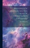 Mysteries Of Creation Solved. Cause Of Gravitation Explained