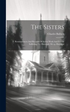 The Sisters: Reminiscences And Records Of Active Work And Patient Suffering, F.r. Havergal, M.v.g. Havergal - Bullock, Charles