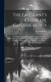 The Emigrant's Guide, or, Canada as It is [microform]: Comprising Details Relating to the Domestic Policy, Commerce and Agriculture of the Upper and L