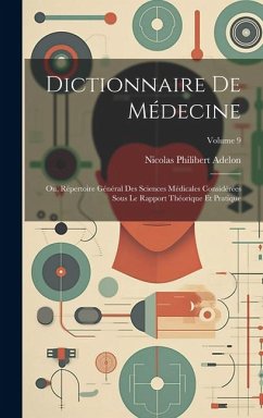 Dictionnaire De Médecine: Ou, Répertoire Général Des Sciences Médicales Considérées Sous Le Rapport Théorique Et Pratique; Volume 9 - Adelon, Nicolas Philibert