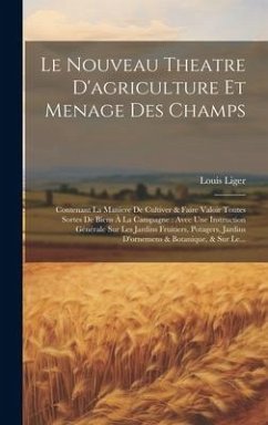 Le Nouveau Theatre D'agriculture Et Menage Des Champs: Contenant La Maniere De Cultiver & Faire Valoir Toutes Sortes De Biens À La Campagne: Avec Une - Liger, Louis