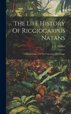 The Life History Of Ricciocarpus Natans: A Dissertation ... Of The University Of Chicago - Garber, J. F.