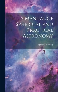 A Manual of Spherical and Practical Astronomy: Spherical Astronomy - Anonymous