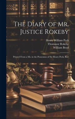 The Diary of Mr. Justice Rokeby: Printed From a ms. in the Possession of Sir Henry Peek, Bart - Rokeby, Thomasor; Peek, Henry William; Boyd, William