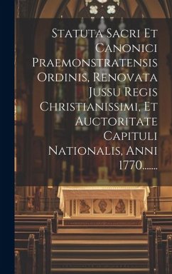 Statuta Sacri Et Canonici Praemonstratensis Ordinis, Renovata Jussu Regis Christianissimi, Et Auctoritate Capituli Nationalis, Anni 1770....... - Anonymous