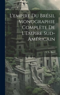 L'empire du Brésil Monographie Complète de L'Empire Sud-Américain - Baril, V. L.