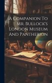 A Companion To Mr. Bullock's London Museum And Pantherion