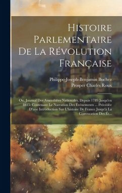 Histoire Parlementaire De La Révolution Française: Ou, Journal Des Assemblées Nationales, Depuis 1789 Jusqu'en 1815: Contenant Le Narration Des Événem - Buchez, Philippe-Joseph-Benjamin; Roux, Prosper Charles