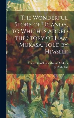 The Wonderful Story of Uganda, to Which is Added the Story of Ham Mukasa, Told by Himself - Mullins, J. D.