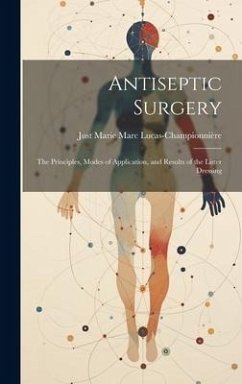 Antiseptic Surgery: The Principles, Modes of Application, and Results of the Lister Dressing - Lucas-Championnière, Just Marie Marc