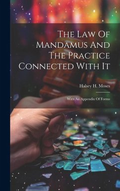 The Law Of Mandamus And The Practice Connected With It: With An Appendix Of Forms - Moses, Halsey H.