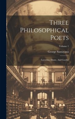 Three Philosophical Poets: Lucretius, Dante, And Goethe; Volume 1 - Santayana, George