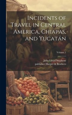 Incidents of Travel in Central America, Chiapas, and Yucatán; Volume 1 - Stephens, John Lloyd