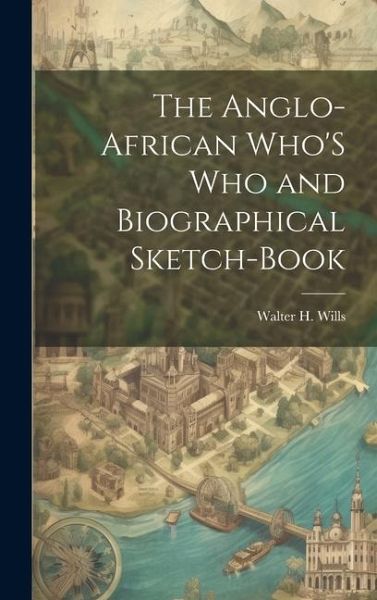 The Anglo-African Who'S Who and Biographical Sketch-Book The Anglo-African Who'S Who and Biographical Sketch-Book