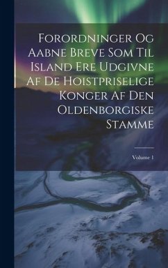 Cover Forordninger Og Aabne Breve Som Til Island Ere Udgivne Af De Hoistpriselige Konger Af Den Oldenborgiske Stamme; Volume 1