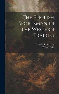 The English Sportsman in the Western Prairies - Fiske, Willard; Berkeley, Grantley F.