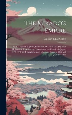 The Mikado's Empire: Book I, History of Japan, From 660 B.C. to 1872 A.D.; Book II, Personal Experiences, Observations, and Studies in Japa - Griffis, William Elliot