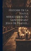 Histoire De La Statue Miraculeuse Du Saint Enfant Jésus De Prague...