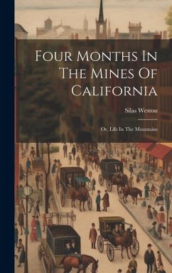 Four Months In The Mines Of California: Or, Life In The Mountains - Weston, Silas