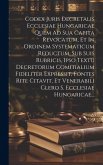 Codex Juris Decretalis Ecclesiae Hungaricae Quem Ad Sua Capita Revocatum, Et In Ordinem Systematicum Reductum, Sub Suis Rubricis, Ipso Textu Decretoru