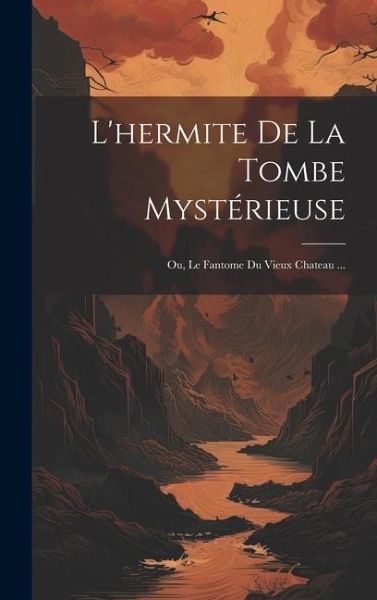 L'hermite De La Tombe Mystérieuse; Ou, Le Fantome Du Vieux Chateau ...