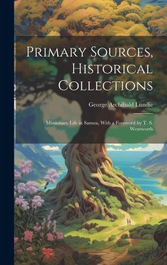 Primary Sources, Historical Collections: Missionary Life in Samoa, With a Foreword by T. S. Wentworth - Lundie, George Archibald Primary Sources, Historical Collections: Missionary Life in Samoa, With a Foreword by T. S. Wentworth - Lundie, George Archibald