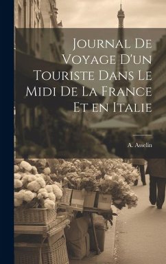 Journal de Voyage d'un Touriste Dans le Midi de la France et en Italie - Asselin, A.