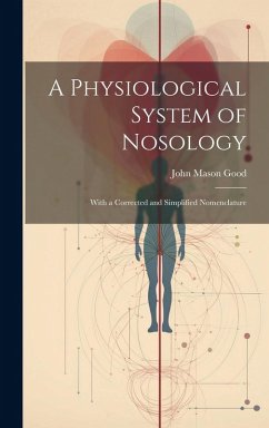 A Physiological System of Nosology; With a Corrected and Simplified Nomenclature - Good, John Mason