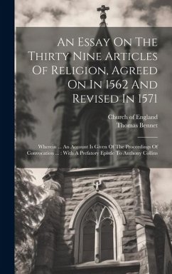 Cover An Essay On The Thirty Nine Articles Of Religion, Agreed On In 1562 And Revised In 1571: Wherein ... An Account Is Given Of The Proceedings Of Convoca